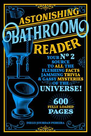 Astonishing Bathroom Reader: Your No.2 Source to All the Flushing Facts, Jamming Trivia,  Gassy Mysteries of the Universe! by Diego Jourdan Pereira