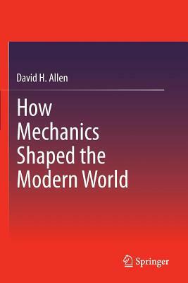 How Mechanics Shaped the Modern World by David H. Allen