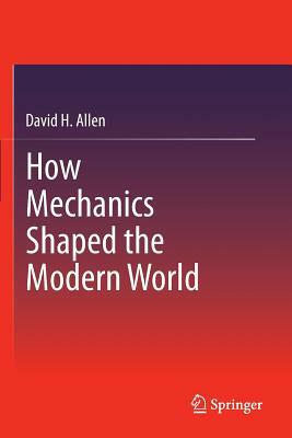 How Mechanics Shaped the Modern World by David H. Allen