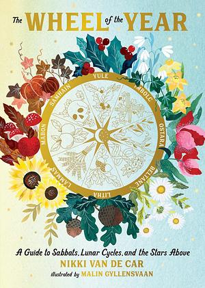 The Wheel of the Year: A Guide to Sabbats, Lunar Cycles, and the Stars Above by Nikki Van De Car