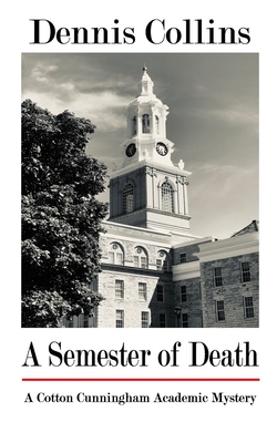 A Semester of Death: A Cotton Cunningham Academic Mystery by Dennis Collins