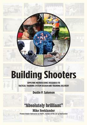 Building Shooters: Applying Neuroscience Research to Tactical Training System Design and Training Delivery by Dustin P. Salomon