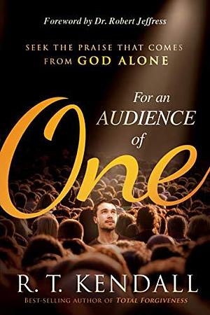 For An Audience of One: Seek the Praise That Comes From God Alone by R.T. Kendall, R.T. Kendall