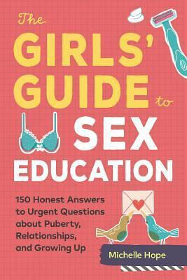 The Girls' Guide to Sex Education: Over 100 Honest Answers to Urgent Questions about Puberty, Relationships, and Growing Up by Michelle Hope, Michelle Hope