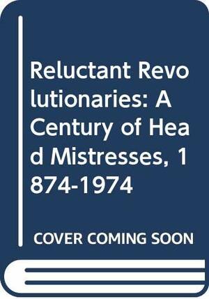 Reluctant revolutionaries: a century of headmistresses 1874-1974 by Nonita Glenday, Mary Price