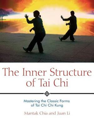 The Inner Structure of Tai Chi: Mastering the Classic Forms of Tai Chi Chi Kung by Mantak Chia, Juan Li