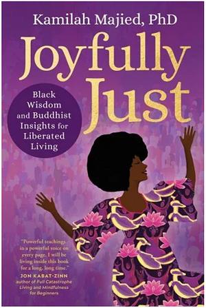 Joyfully Just: Black Wisdom and Buddhist Insights for Liberated Living by Kamilah Majied
