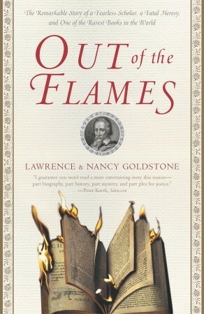 Out of the Flames: The Remarkable Story of a Fearless Scholar, a Fatal Heresy, and One of the Rarest Books in the World by Nancy Goldstone, Lawrence Goldstone