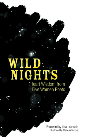 Wild Nights: Heart Wisdom from Five Women Poets by Claire Whitmore, Sappho, Lisa Locascio, Sara Teasdale, Edna St. Vincent Millay, Amy Lowell, Emily Dickinson