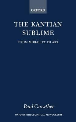 The Kantian Sublime: From Morality to Art by Paul Crowther