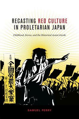 Recasting Red Culture in Proletarian Japan by Samuel Perry