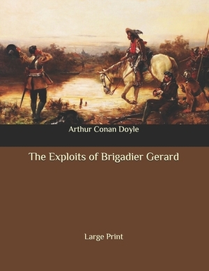 The Exploits of Brigadier Gerard: Large Print by Arthur Conan Doyle