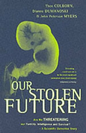 Our Stolen Future: Are We Threatening Our Fertility, Intelligence, And Survival?, A Scientific Detective Story by Dianne Dumanoski, John Peterson Myers, Theo Colborn