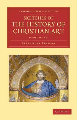 Sketches of the History of Christian Art - 3 Volume Set by Alexander William Crawford Lindsay