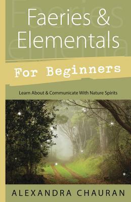 Faeries & Elementals for Beginners: Learn about & Communicate with Nature Spirits by Alexandra Chauran