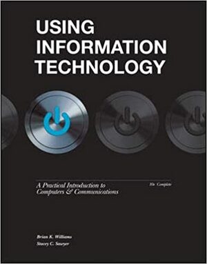 Using Information Technology: A Practical Introduction to Computers & Communications by Brian K. Williams, Stacey C. Sawyer