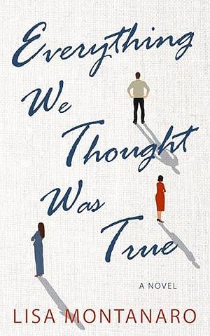 Everything We Thought Was True by Lisa Montanaro, Lisa Montanaro