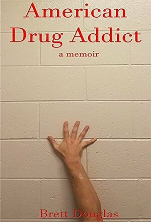 American Drug Addict: a memoir by Brett Douglas