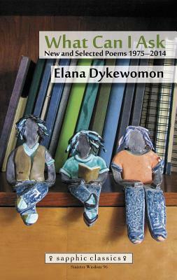 What Can I Ask: New and Selected Poems 1975-2014 by Elana Dykewomon