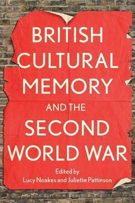 British Cultural Memory and the Second World War by Lucy Noakes, Juliette Pattinson