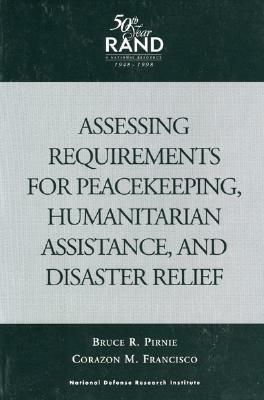 Assessing Requirements for Peacekeeping, Humanitarian Assistance, and Disaster Relief by Bruce R. Pirnie, Corazon M. Francisco