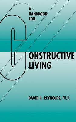 A Handbook for Constructive Living by David K. Reynolds