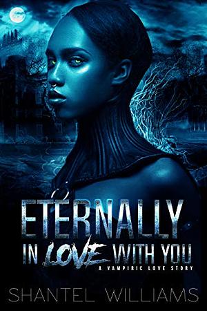 Eternally In Love With You: A Vampiric Love by Shantel Williams