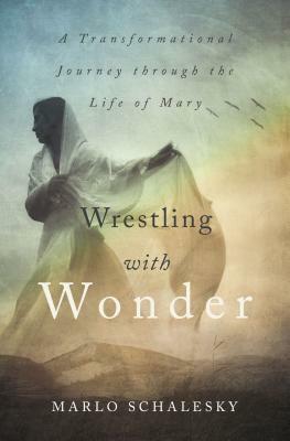 Wrestling with Wonder: A Transformational Journey Through the Life of Mary by Marlo Schalesky