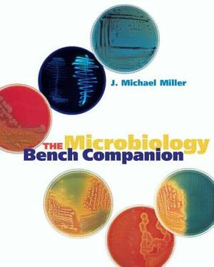 The Microbiology Bench Companion by J. Michael Miller