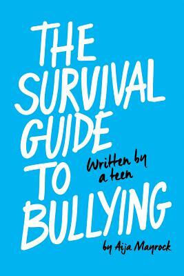 The Survival Guide to Bullying: Written by a Teen by Aija Mayrock