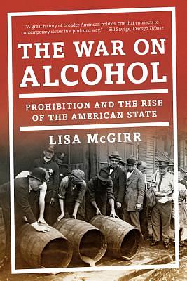 The War on Alcohol: Prohibition and the Rise of the American State by Lisa McGirr