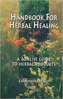 Handbook for Herbal Healing: A Concise Guide to Herbal Products by Christopher Hobbs