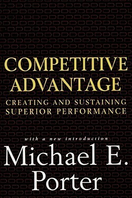 Competitive Advantage: Creating and Sustaining Superior Performance by Michael E. Porter