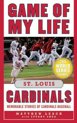 Game of My Life: St. Louis Cardinals: Memorable Stories of Cardinals Baseball by Matthew Leach, Stuart Shea