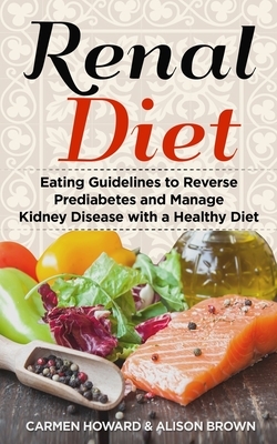 Renal Diet: Eating Guidelines to Reverse Prediabetes and Manage Kidney Disease with a Healthy Diet. ( 2 Books in 1 ) by Carmen Howard, Alison Brown