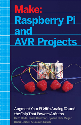 Raspberry Pi and Avr Projects: Augmenting the Pi's Arm with the Atmel Atmega, Ics, and Sensors by Clare Bowman, Sjoerd Dirk Meijer, Cefn Hoile