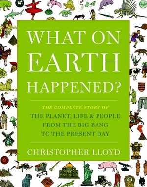 What on Earth Happened?: The Complete Story of the Planet, Life, and People from the Big Bang to the Present Day by Christopher Lloyd