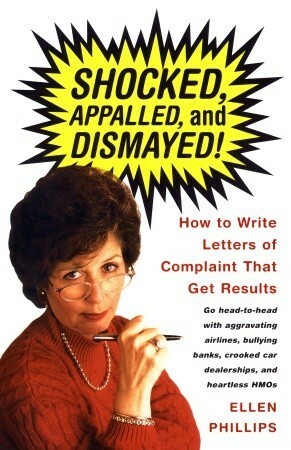 Shocked, Appalled, and Dismayed!: How to Write Letters of Complaint That Get Results by Ellen Phillips