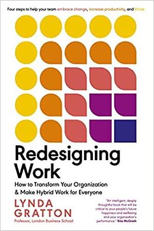 Redesigning Work: How to Transform Your Organization and Make Hybrid Work for Everyone by Lynda Gratton