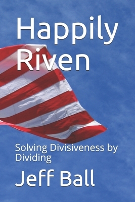 Happily Riven: Solving Divisiveness by Dividing by Jeff Ball