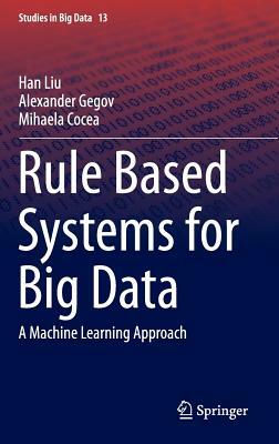 Rule Based Systems for Big Data: A Machine Learning Approach by Mihaela Cocea, Alexander Gegov, Han Liu