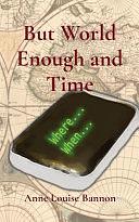But World Enough and Time by Anne Louise Bannon