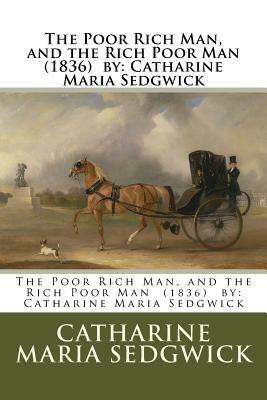 The Poor Rich Man, and the Rich Poor Man (1836) by: Catharine Maria Sedgwick by Catharine Maria Sedgwick