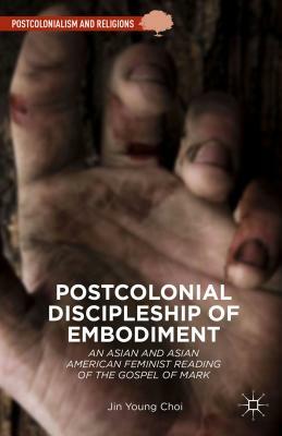 Postcolonial Discipleship of Embodiment: An Asian and Asian American Feminist Reading of the Gospel of Mark by Jin Young Choi