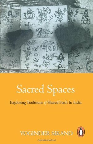 Sacred Spaces: Exploring Traditions of Shared Faith in India: First Edition by Yogindar Sikkand, Yoginder Sikand