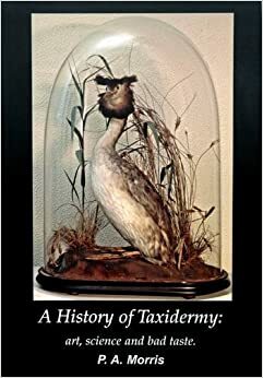 A History Of Taxidermy: Art, Science And Bad Taste by Pat Morris