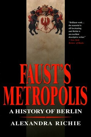 Faust's Metropolis: A History Of Berlin by Alexandra Richie