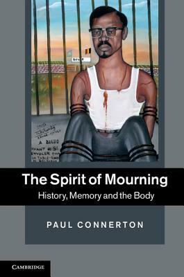The Spirit of Mourning: History, Memory and the Body by Paul Connerton