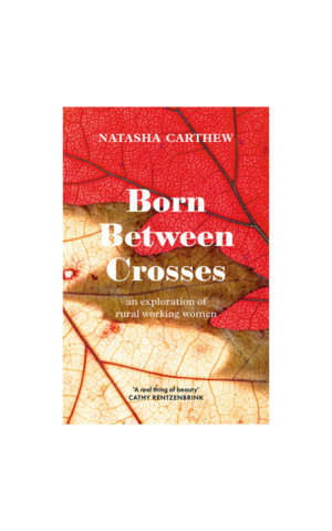Born Between Crosses: an exploration of rural working women by Natasha Carthew