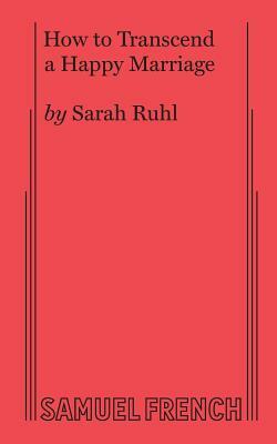 How to Transcend a Happy Marriage by Sarah Ruhl
